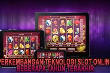 Perkembangan Teknologi Slot Online Beberapa Tahun Terakhir